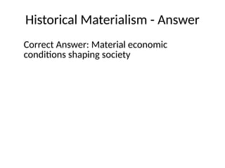 Historical Materialism - Answer
Correct Answer: Material economic
conditions shaping society
 