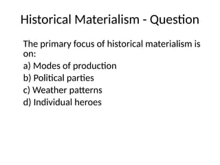 Historical Materialism - Question
The primary focus of historical materialism is
on:
a) Modes of production
b) Political parties
c) Weather patterns
d) Individual heroes
 
