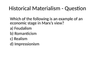 Historical Materialism - Question
Which of the following is an example of an
economic stage in Marx’s view?
a) Feudalism
b) Romanticism
c) Realism
d) Impressionism
 
