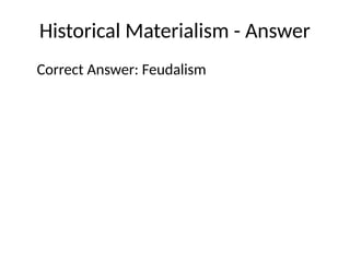Historical Materialism - Answer
Correct Answer: Feudalism
 