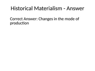 Historical Materialism - Answer
Correct Answer: Changes in the mode of
production
 