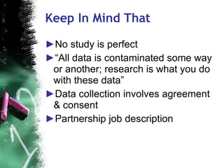 Keep In Mind That No study is perfect “All data is contaminated some way or another; research is what you do with these data”  Data collection involves agreement & consent Partnership job description 
