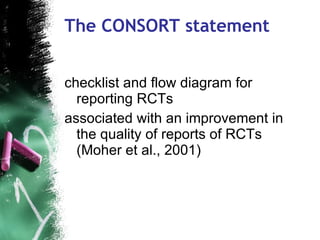 The CONSORT statement checklist and flow diagram for reporting RCTs associated with an improvement in the quality of reports of RCTs (Moher et al., 2001) 