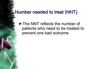 Number needed to treat (NNT) The NNT reflects the number of patients who need to be treated to prevent one bad outcome. 