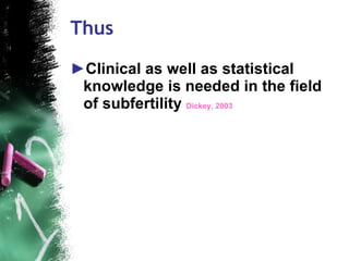Thus Clinical as well as statistical knowledge is needed in the field of subfertility  Dickey, 2003 