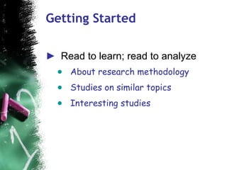 Getting Started <ul><li>Read to learn; read to analyze </li></ul><ul><ul><li>About research methodology </li></ul></ul><ul...