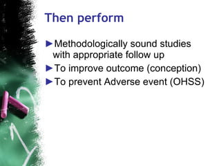 Then perform <ul><li>Methodologically sound studies with appropriate follow up  </li></ul><ul><li>To improve outcome (conc...