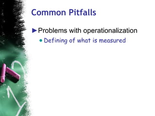 Common Pitfalls <ul><li>Problems with operationalization </li></ul><ul><ul><li>Defining of what is measured </li></ul></ul>