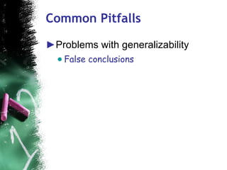 Common Pitfalls <ul><li>Problems with generalizability  </li></ul><ul><ul><li>False conclusions </li></ul></ul>