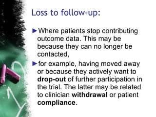 Loss to follow-up: <ul><li>Where patients stop contributing outcome data. This may be because they can no longer be contac...