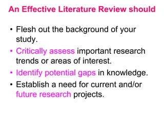 An Effective Literature Review should
• Flesh out the background of your
study.
• Critically assess important research
tre...