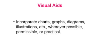 Visual Aids
• Incorporate charts, graphs, diagrams,
illustrations, etc., wherever possible,
permissible, or practical.
 