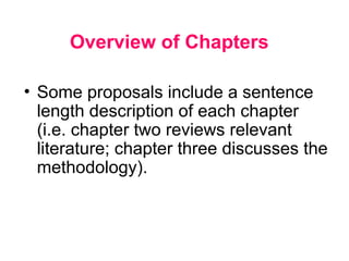 Overview of Chapters
• Some proposals include a sentence
length description of each chapter
(i.e. chapter two reviews relevant
literature; chapter three discusses the
methodology).
 