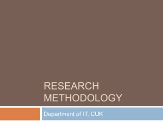 RESEARCH
METHODOLOGY
Department of IT, CUK
 