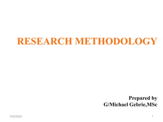 RESEARCH METHODOLOGY
Prepared by
G/Michael Gebrie,MSc
3/25/2023 1
 
