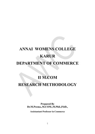 1
ANNAI WOMENS COLLEGE
KARUR
DEPARTMENT OF COMMERCE
II M.COM
RESEARCH METHODOLOGY
Prepared By
Dr.M.Prema.,M.COM.,M.Phil.,P.hD.,
Assistantant Professor in Commerce
 