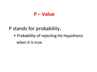 P stands for probability.
• Probability of rejecting Ho Hypothesis
when it is true.
P – Value
 