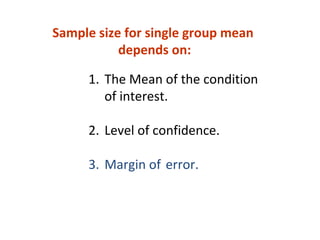 1. The Mean of the condition
of interest.
2. Level of confidence.
3. Margin of error.
Sample size for single group mean
depends on:
 