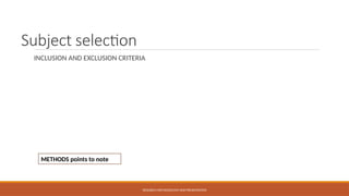 Subject selection
INCLUSION AND EXCLUSION CRITERIA
RESEARCH METHODOLOGY AND PRESENTATION
METHODS points to note
 