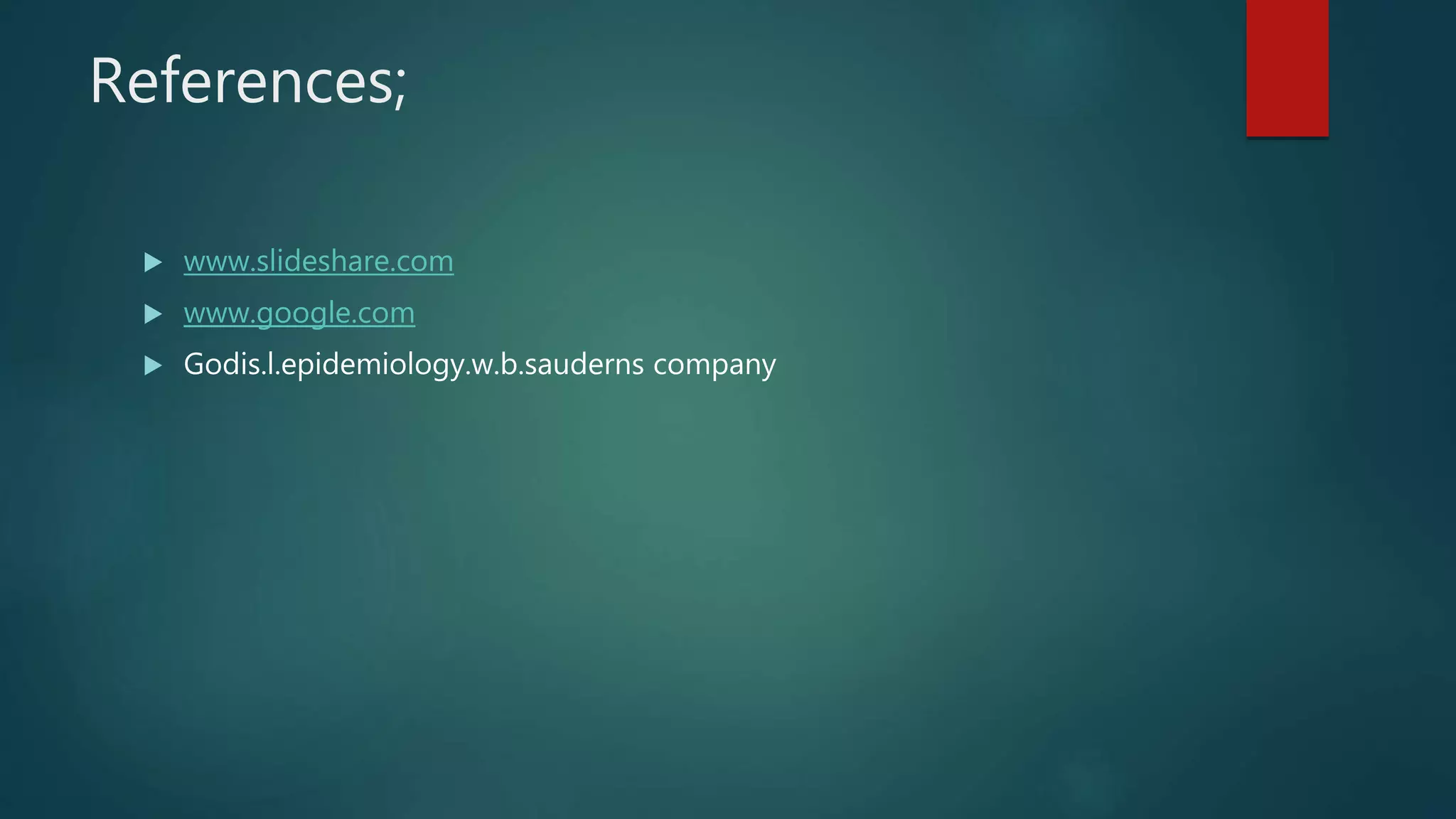 References;
 www.slideshare.com
 www.google.com
 Godis.l.epidemiology.w.b.sauderns company
 