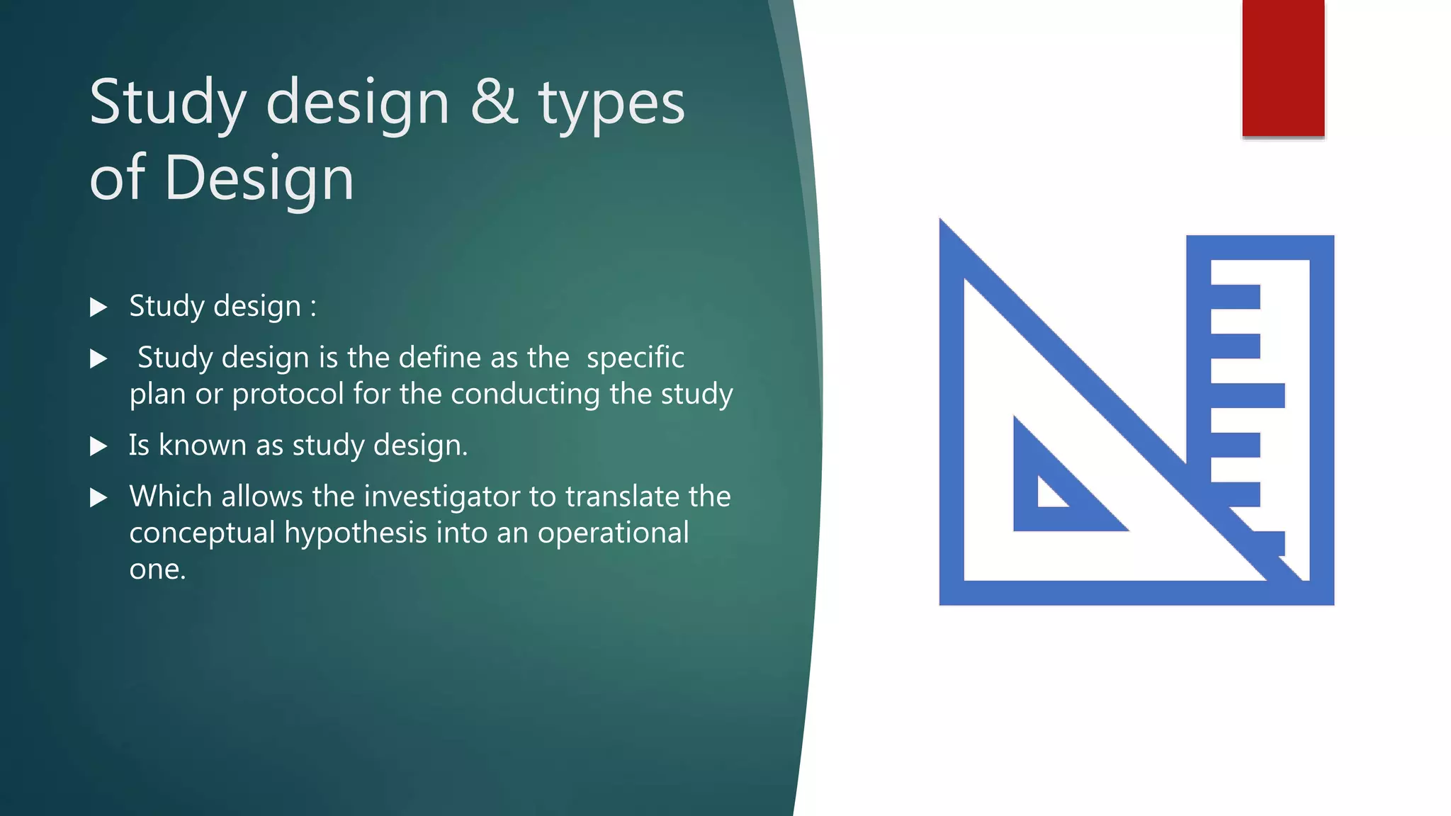 Study design & types
of Design
 Study design :
 Study design is the define as the specific
plan or protocol for the conducting the study
 Is known as study design.
 Which allows the investigator to translate the
conceptual hypothesis into an operational
one.
 