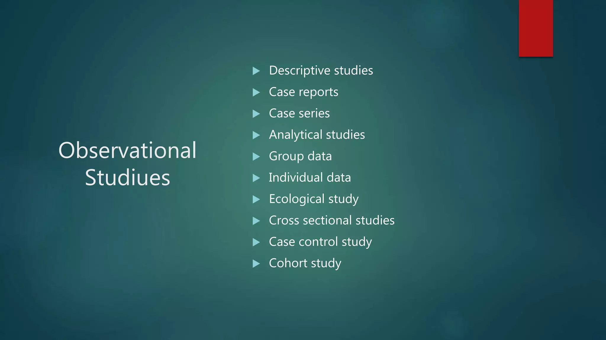 Observational
Studiues
 Descriptive studies
 Case reports
 Case series
 Analytical studies
 Group data
 Individual data
 Ecological study
 Cross sectional studies
 Case control study
 Cohort study
 