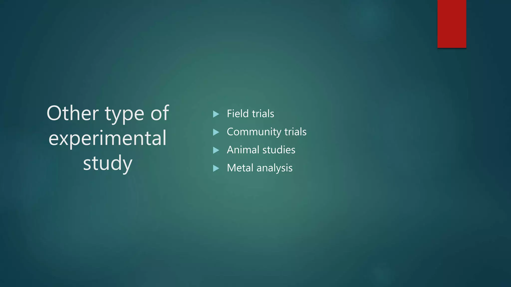 Other type of
experimental
study
 Field trials
 Community trials
 Animal studies
 Metal analysis
 