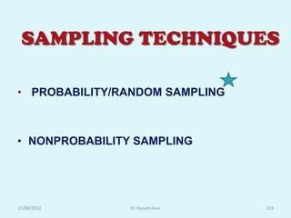 SAMPLING TECHNIQUES

• PROBABILITY/RANDOM SAMPLING



• NONPROBABILITY SAMPLING




12/08/2012      Dr. Kusum Gaur   119
 