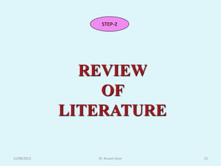STEP-2




               REVIEW
                 OF
             LITERATURE

12/08/2012      Dr. Kusum Gaur   15
 