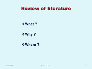 Review of literature


             What ?

             Why ?

             Where ?




12/08/2012              Dr. Kusum Gaur   16
 