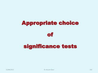 Appropriate choice

                        of

             significance tests



12/08/2012          Dr. Kusum Gaur   192
 