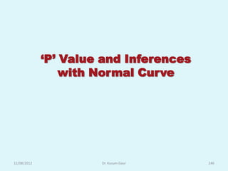 ‘P’ Value and Inferences
                 with Normal Curve




12/08/2012            Dr. Kusum Gaur    246
 