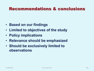 Recommendations & conclusions


•   Based on our findings
•   Limited to objectives of the study
•   Policy implications
•   Relevance should be emphasized
•   Should be exclusively limited to
    observations



12/08/2012             Dr. Kusum Gaur    253
 