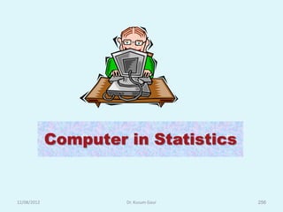Computer in Statistics


12/08/2012            Dr. Kusum Gaur   256
 