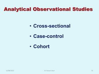 Analytical Observational Studies


             • Cross-sectional

             • Case-control

             • Cohort



12/08/2012         Dr. Kusum Gaur   31
 