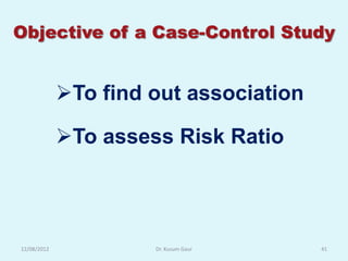 Objective of a Case-Control Study


             To find out association

             To assess Risk Ratio




12/08/2012            Dr. Kusum Gaur    41
 