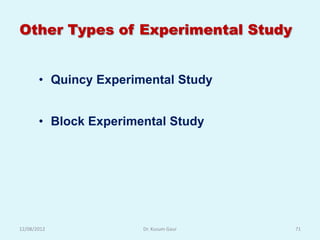 Other Types of Experimental Study


       • Quincy Experimental Study


       • Block Experimental Study




12/08/2012             Dr. Kusum Gaur   71
 