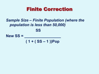 Finite Correction

Sample Size – Finite Population (where the
  population is less than 50,000)
                 SS
New SS = _________________
          ( 1 + ( SS – 1 ))Pop
 