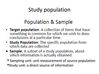 Study population
 Sampling unit: unit measurement of source population
Study unit: a direct source of information
 