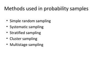 Methods used in probability samples
• Simple random sampling
• Systematic sampling
• Stratified sampling
• Cluster sampling
• Multistage sampling
 