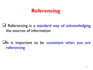 Referencing
 Referencing is a standard way of acknowledging
the sources of information
It is important to be consistent when you are
referencing
149
 