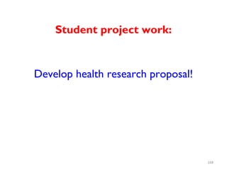 Student project work:
Develop health research proposal!
168
 