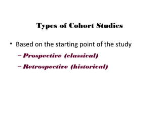 Types of Cohort Studies
• Based on the starting point of the study
– Prospective (classical)
– Retrospective (historical)
 