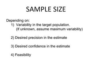 SAMPLE SIZE
Depending on:
1) Variability in the target population.
(If unknown, assume maximum variability)
2) Desired precision in the estimate
3) Desired confidence in the estimate
4) Feasibility
 