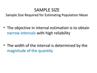 SAMPLE SIZE
Sample Size Required for Estimating Population Mean
• The objective in interval estimation is to obtain
narrow intervals with high reliability
• The width of the interval is determined by the
magnitude of the quantity
 