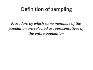 Definition of sampling
Procedure by which some members of the
population are selected as representatives of
the entire population
 