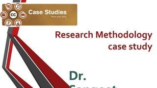Research Methodology
case study
Dr.
 