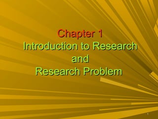 11
Chapter 1Chapter 1
Introduction to ResearchIntroduction to Research
andand
Research ProblemResearch Problem
 