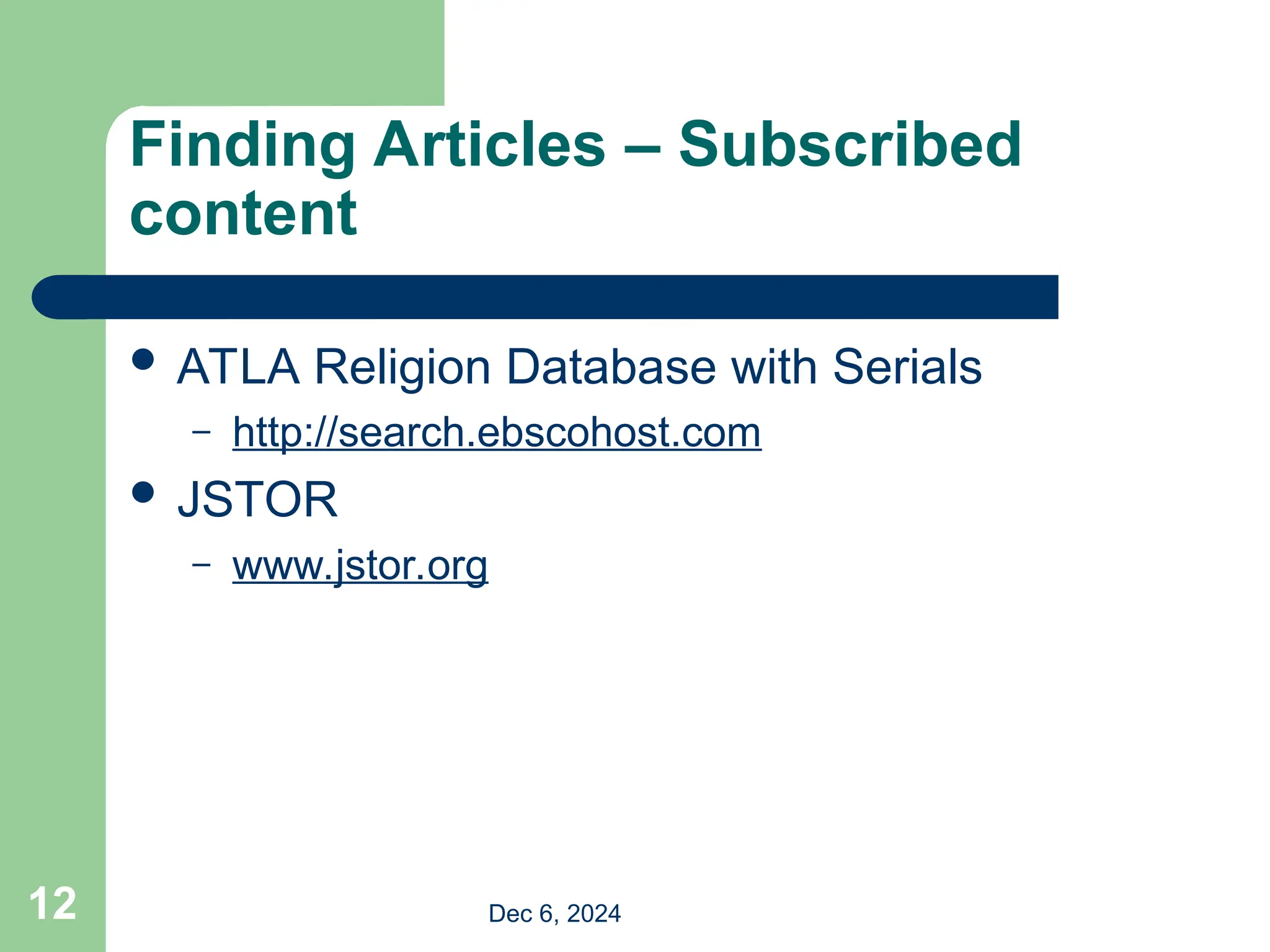 Finding Articles – Subscribed
content
 ATLA Religion Database with Serials
– http://search.ebscohost.com
 JSTOR
– www.jstor.org
Dec 6, 2024
12
 