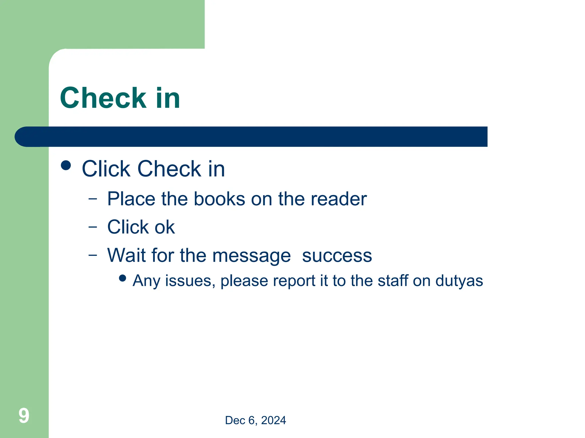 Check in
 Click Check in
– Place the books on the reader
– Click ok
– Wait for the message success
 Any issues, please report it to the staff on dutyas
Dec 6, 2024
9
 